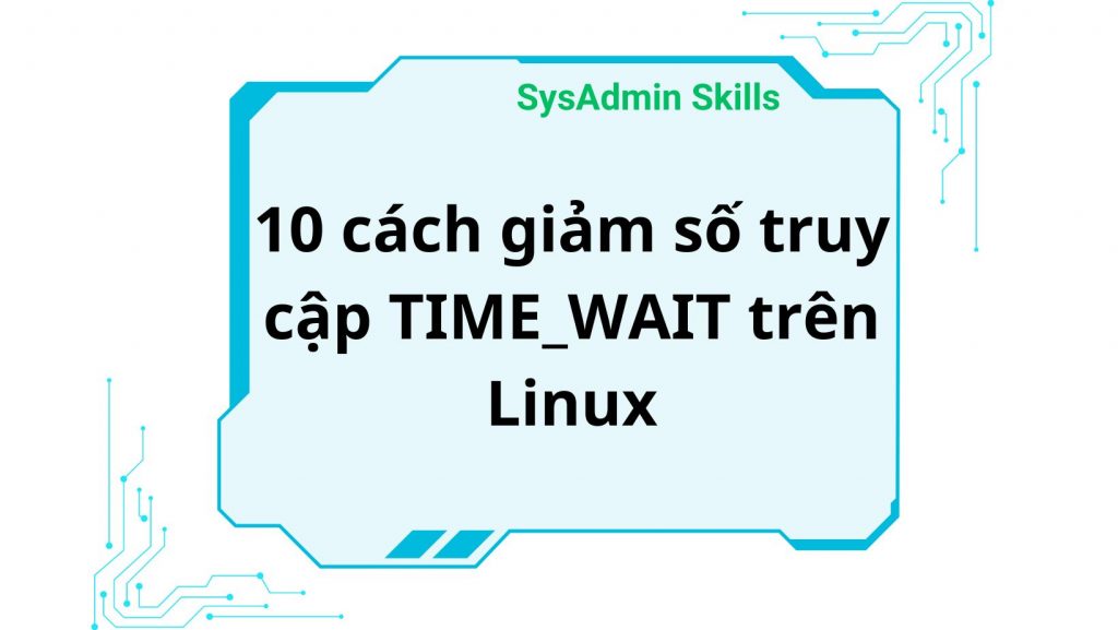 10 Cách Giảm Số Truy Cập Time_Wait Trên Linux