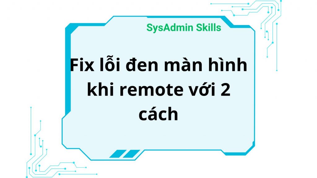 Fix Lỗi Đen Màn Hình Khi Remote Với 2 Cách