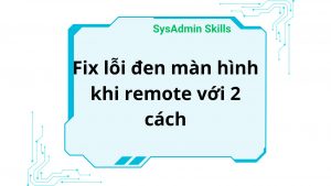 Fix Lỗi Đen Màn Hình Khi Remote Với 2 Cách