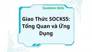 Giao Thức Socks5 Tổng Quan Và Ứng Dụng