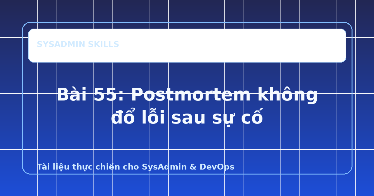 Bài 55: Postmortem không đổ lỗi sau sự cố