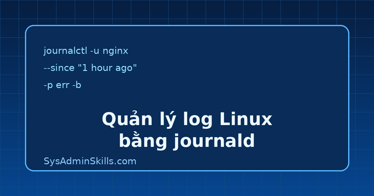 Quản lý log Linux bằng journald: đọc log, lọc sự cố và xây runbook vận hành