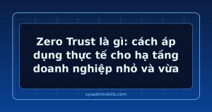 Zero Trust là gì và cách áp dụng thực tế cho hạ tầng doanh nghiệp nhỏ và vừa